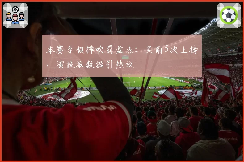 本赛季假摔吹罚盘点：吴前5次上榜，演技派数据引热议