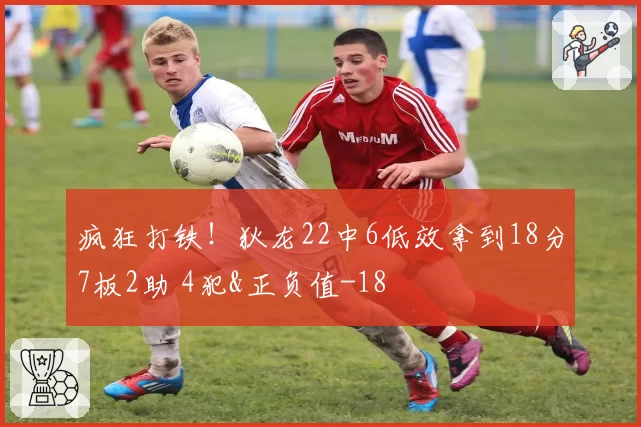 疯狂打铁！狄龙22中6低效拿到18分7板2助 4犯&正负值-18