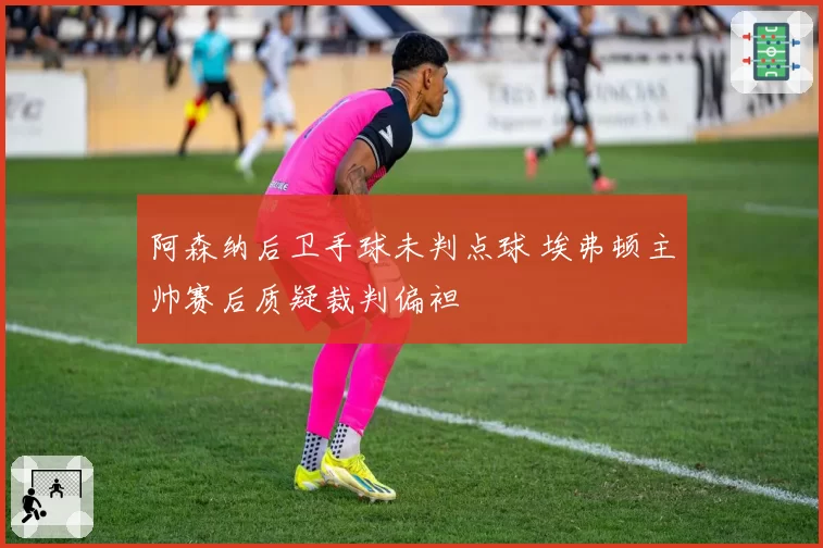 阿森纳后卫手球未判点球 埃弗顿主帅赛后质疑裁判偏袒