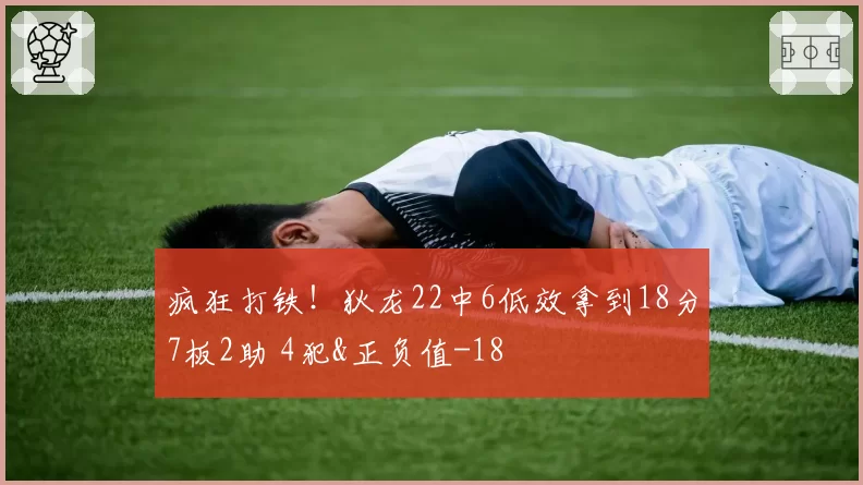 疯狂打铁！狄龙22中6低效拿到18分7板2助 4犯&正负值-18