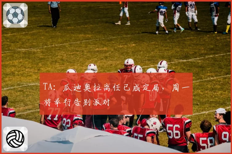 TA：瓜迪奥拉离任已成定局，周一将举行告别派对