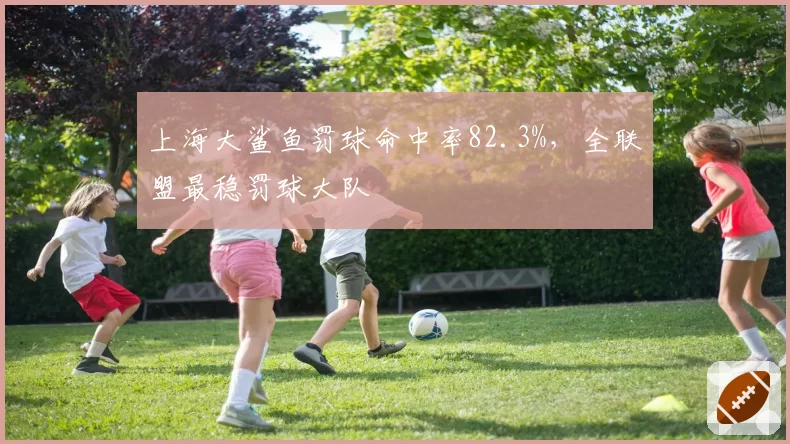 上海大鲨鱼罚球命中率82.3%，全联盟最稳罚球大队