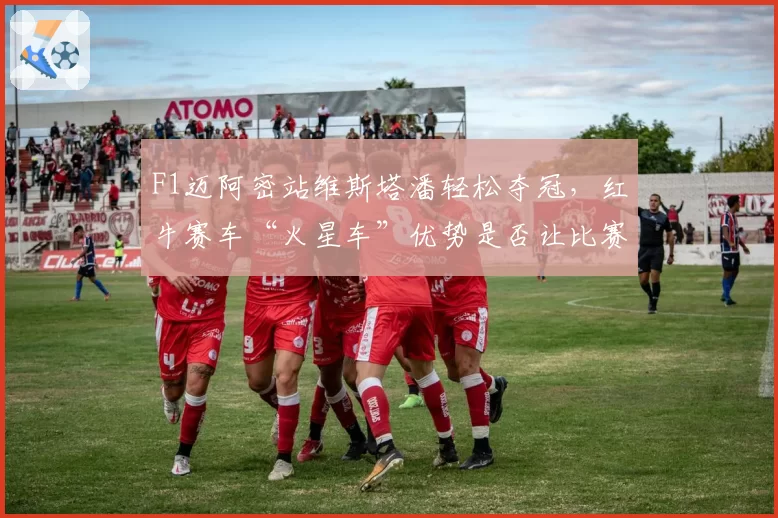 F1迈阿密站维斯塔潘轻松夺冠，红牛赛车“火星车”优势是否让比赛失去悬念？