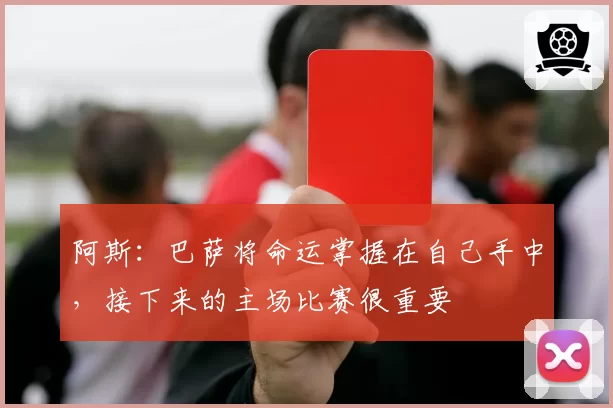 阿斯：巴萨将命运掌握在自己手中，接下来的主场比赛很重要