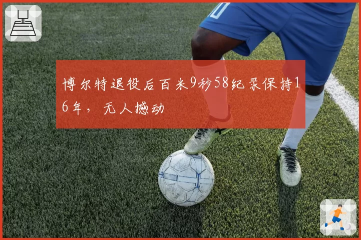 博尔特退役后百米9秒58纪录保持16年，无人撼动