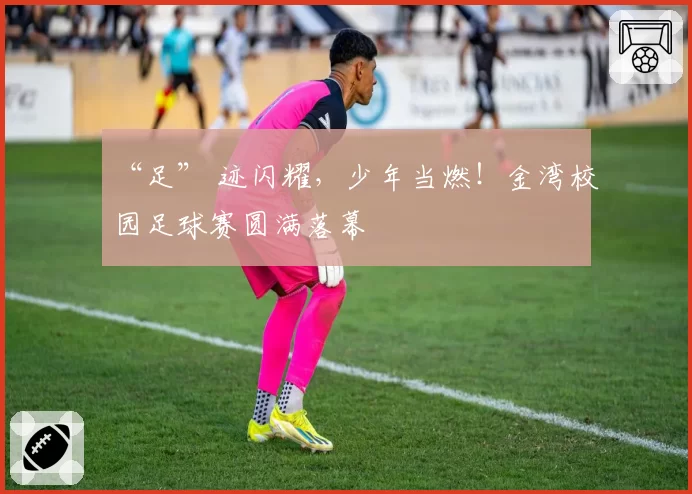 “足” 迹闪耀，少年当燃！金湾校园足球赛圆满落幕
