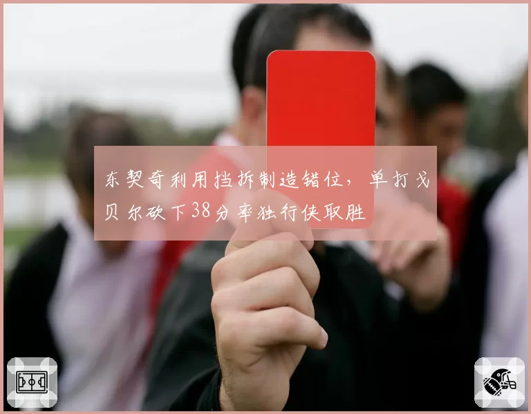 东契奇利用挡拆制造错位,单打戈贝尔砍下38分率独行侠取胜