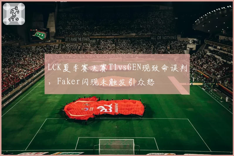 LCK夏季赛决赛T1vsGEN现致命误判，Faker闪现未触发引众怒