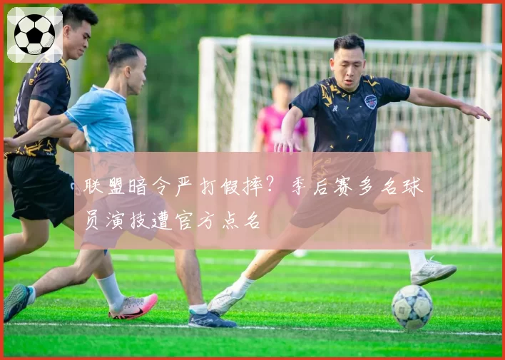 联盟暗令严打假摔？季后赛多名球员演技遭官方点名