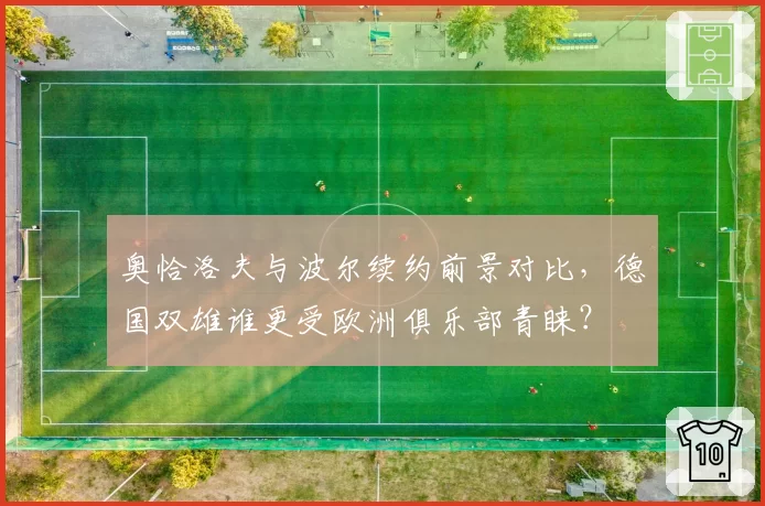 奥恰洛夫与波尔续约前景对比,德国双雄谁更受欧洲俱乐部青睐?