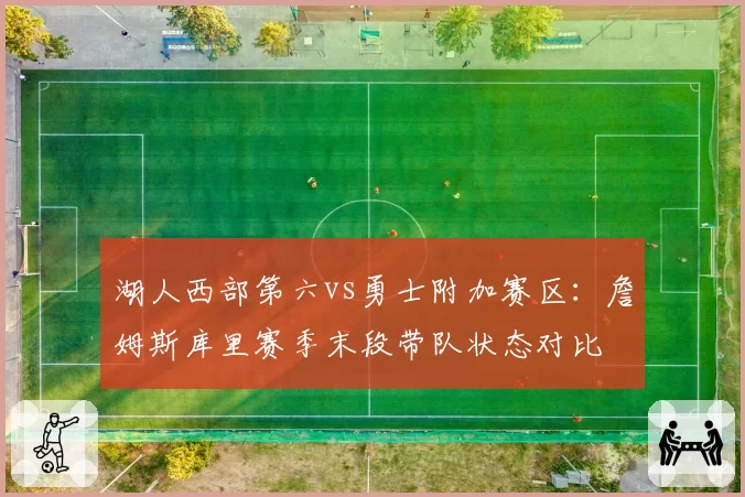 湖人西部第六vs勇士附加赛区：詹姆斯库里赛季末段带队状态对比