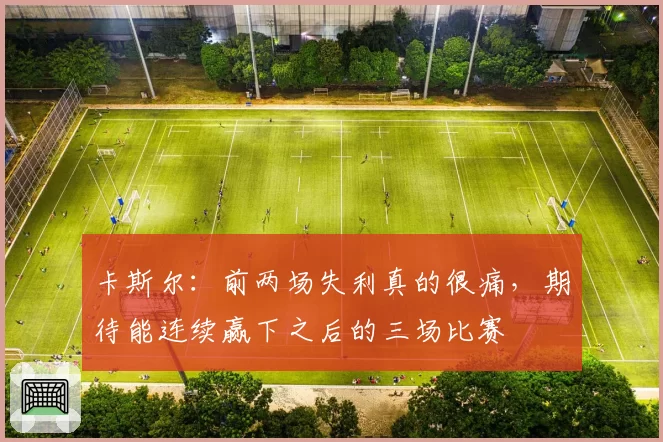 卡斯尔:前两场失利真的很痛,期待能连续赢下之后的三场比赛